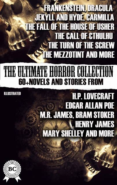 The Ultimate Horror Collection: 60+ Novels and Stories from H.P. Lovecraft, Edgar Allan Poe, M.R. James, Bram Stoker, Henry James, Mary Shelley, and more. Illustrated: Frankenstein; Dracula; Jekyll and Hyde; Carmilla; The Fall of the House of Usher; The Call of Cthulhu; The Turn of the Screw; The Mezzotint; and more
