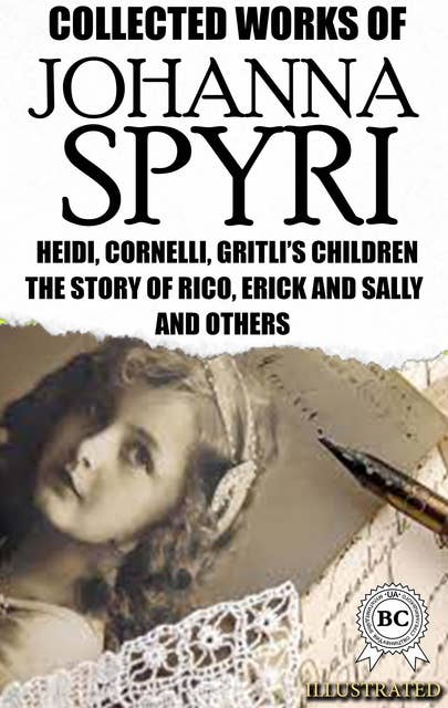 Collected Works of Johanna Spyri. Illustrated: Heidi, Cornelli, Gritli's Children, The Story of Rico, Erick and Sally and others