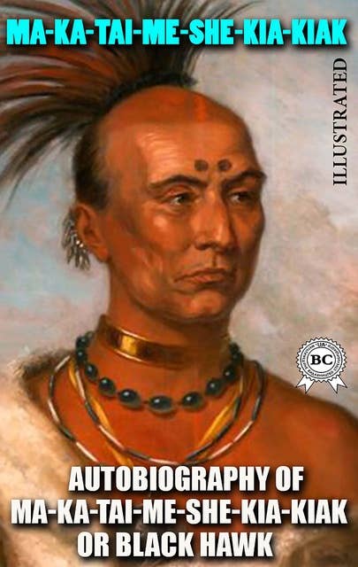 Autobiography of Ma-ka-tai-me-she-kia-kiak, or Black Hawk. Illustrated