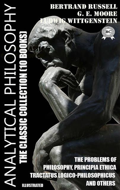 Analytical philosophy. The Classic Collection (10 books). Illustrated: The Problems of Philosophy, Principia Ethica, Tractatus Logico-Philosophicus and others