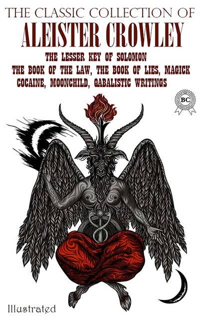 The Classic Collection of Aleister Crowley. Illustrated: The Lesser Key of Solomon, The Book of the Law, The Book of Lies, Magick, Cocaine, Moonchild, Qabalistic Writings