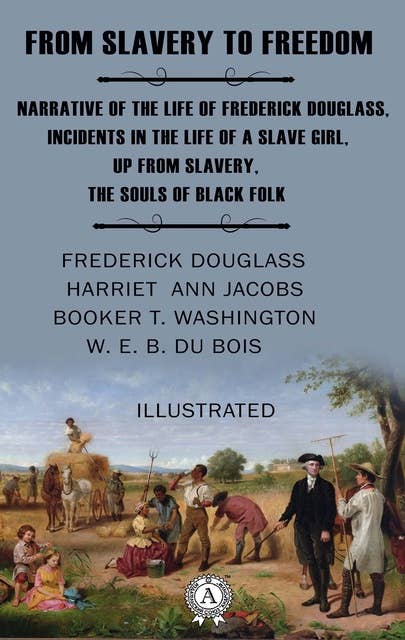 From Slavery to Freedom. Illustrated: Narrative of the Life of Frederick Douglass, Incidents in the Life of a Slave Girl, Up from Slavery, The Souls of Black Folk