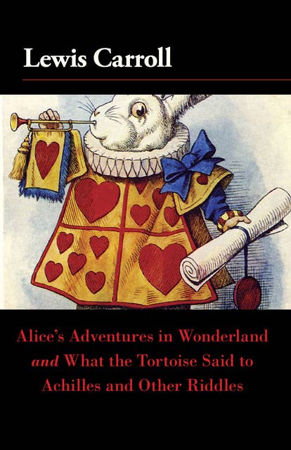 Alice's Adventures in Wonderland and What the Tortoise Said to Achilles and Other Riddles