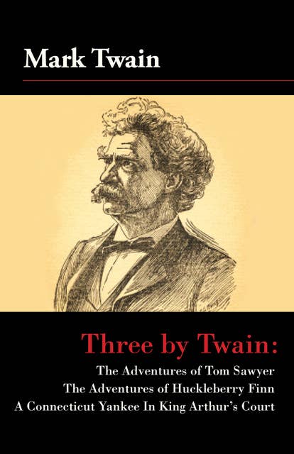 Three by Twain: Tom Sawyer, The Adventures of Huckleberry Finn, and A Connecticut Yankee In King Arther's Court