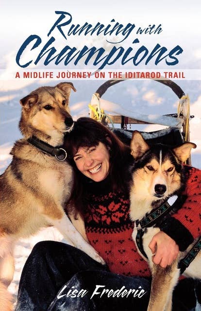 Running with Champions: A Midlife Journey on the Iditarod Trail