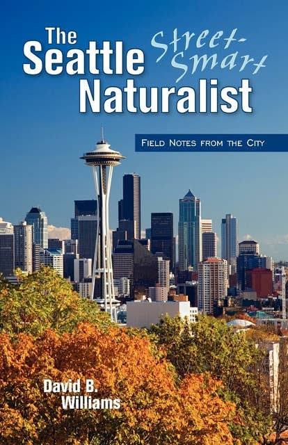 The Seattle Street-Smart Naturalist: Field Notes from the City