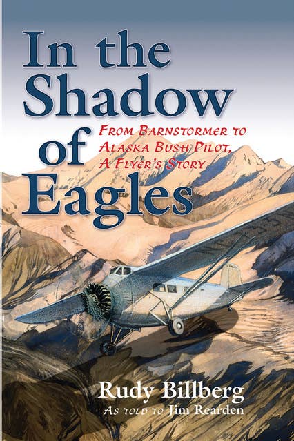 In the Shadow of Eagles: From Barnstormer to Alaska Bush Pilot, A Flyer's Story