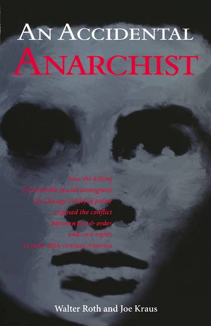 Accidental Anarchist: How the Killing of a Humble Jewish Immigrant by Chicago's Chief of Police Exposed the Conflict Between Law & Order and Civil Rights in Early 20th Century America
