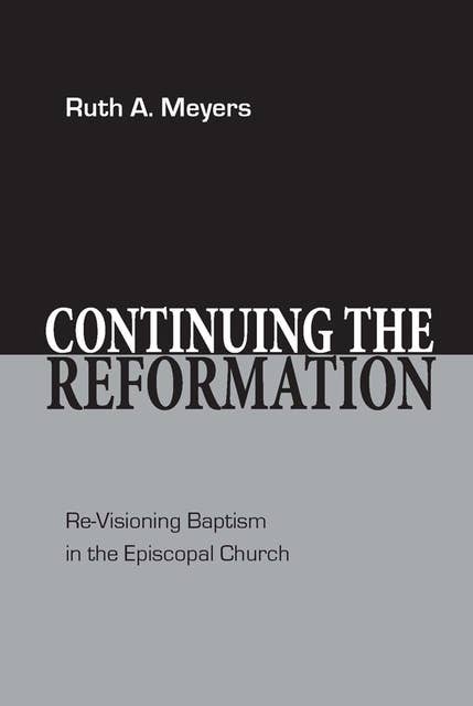 Continuing the Reformation: Re-Visioning Baptism in the Episcopal Church