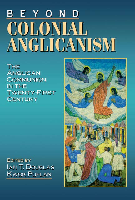Beyond Colonial Anglicanism: The Anglican Communion in the Twenty-First Century