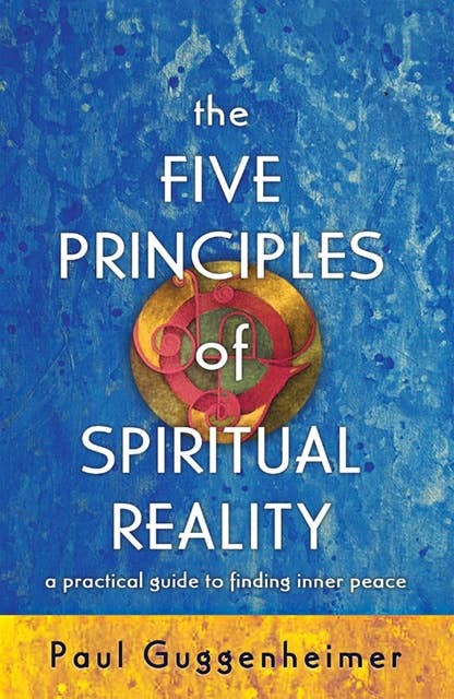 The Five Principles of Spiritual Reality: A Practical Guide to Finding Inner Peace