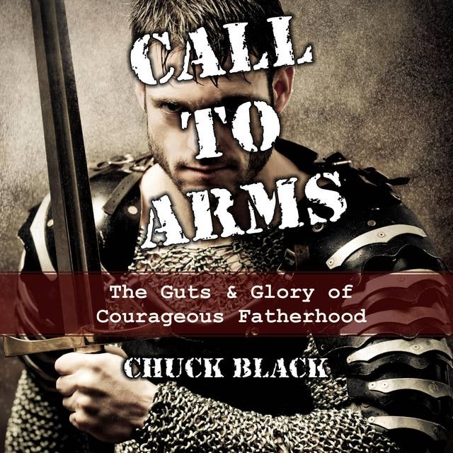 Call to Arms: The Guts and Glory of Courageous Fatherhood