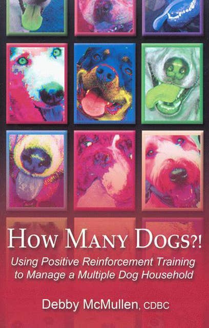 HOW MANY DOGS: USING POSITIVE REINFORCEMENT TRAINING TO MANAGE A MULTIPLE DOG HOUSEHOLD