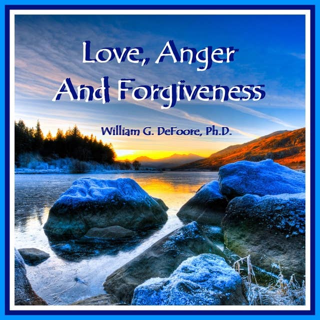 Love, Anger & Forgiveness: Creating Joy & Healing in all of Your Relationships