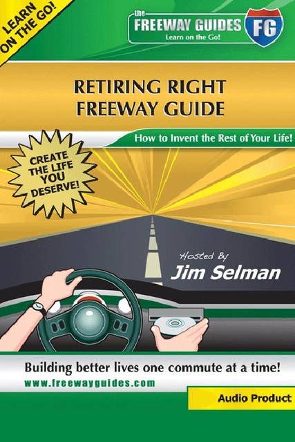 Retiring Right Freeway Guide: How to Invent the Rest of Your Life!