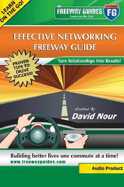 Effective Networking Freeway Guide: Turn Relationships into Results!