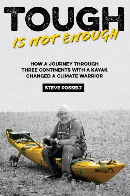 Tough is Not Enough: How a Journey Through Three Continents With a Kayak Changed a Climate Warrior