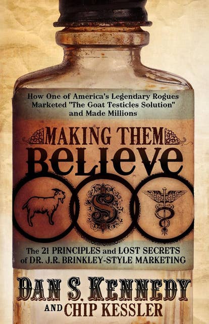 Making Them Believe: The 21 Principles and Lost Secrets of Dr. J. R. Brinnkley-Style Marketing