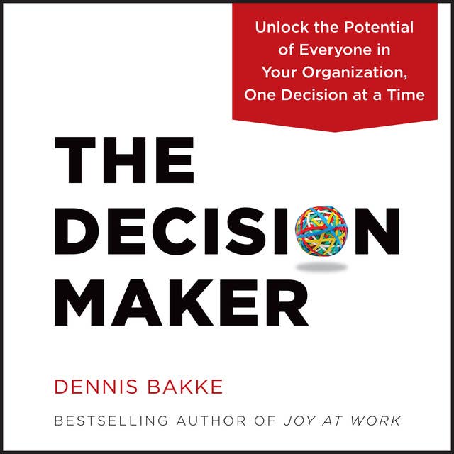 The Decision Maker: Unlock the Potential of Everyone in Your Organization, One Decision at a Time