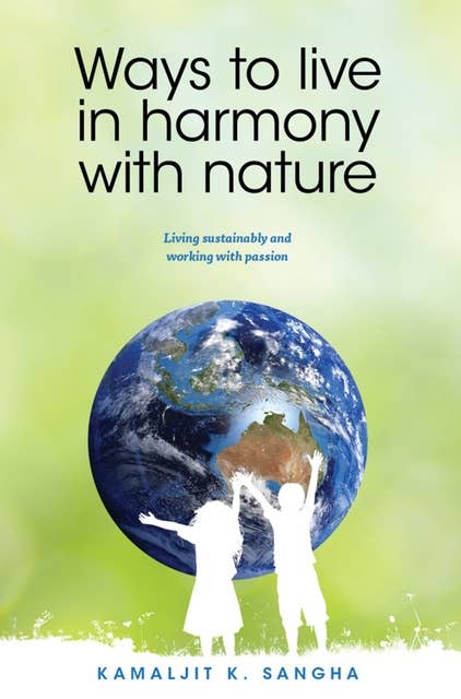 Ways to Live in Harmony with Nature: Living sustainably and working with passion