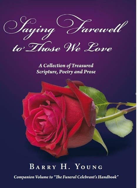 Saying Farewell to Those We Love: A Collection of Treasured Scripture, Poetry and Prose