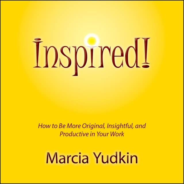 Inspired!: How to Be More Original, Insightful, and Productive in Your Work