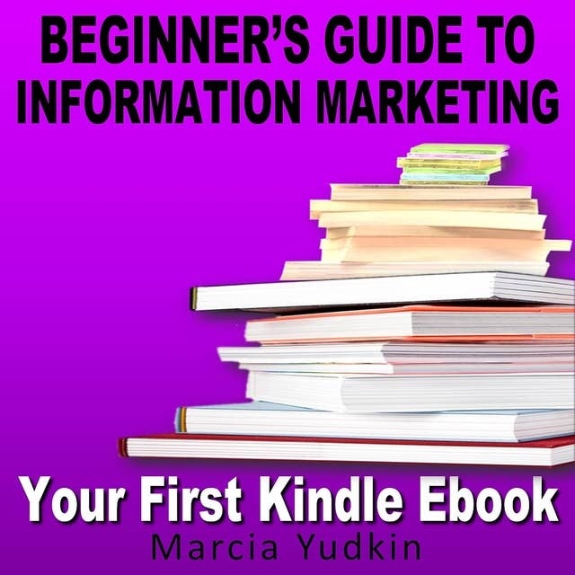 Beginner’s Guide to Information Marketing: Your First Kindle Ebook