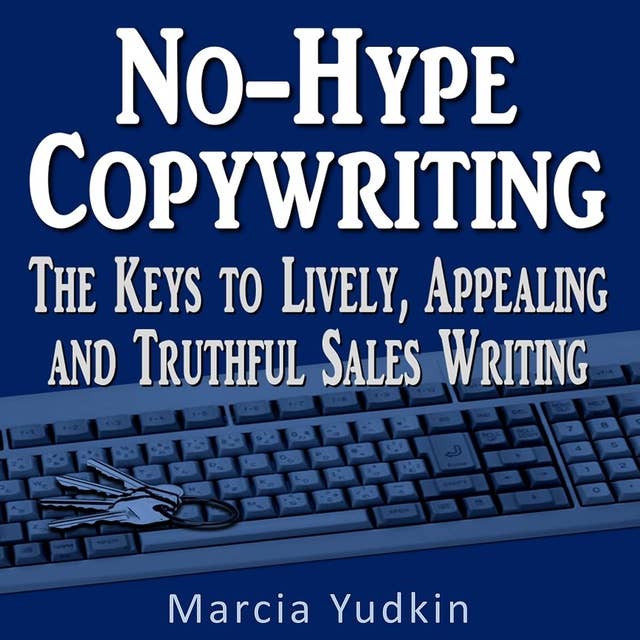 No-Hype Copywriting: The Keys to Lively, Appealing, and Truthful Sales Writing