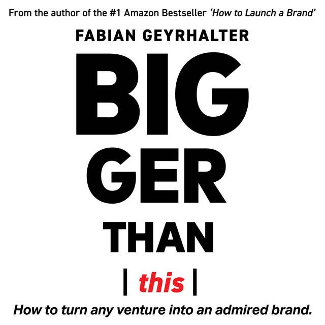Bigger Than This: How to Turn Any Venture into an Admired Brand