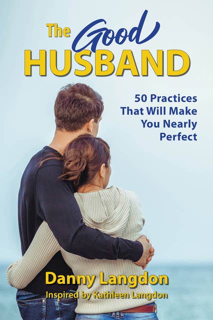The Good Husband: 50 Practices That Will Make You Nearly Perfect