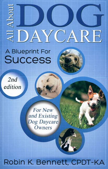 All About Dog Daycare: A BLUEPRINT FOR SUCCESS, 2ND EDITION