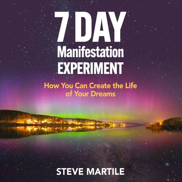 7 Day Manifestation Experiment: How You Can Create the Life of Your Dreams