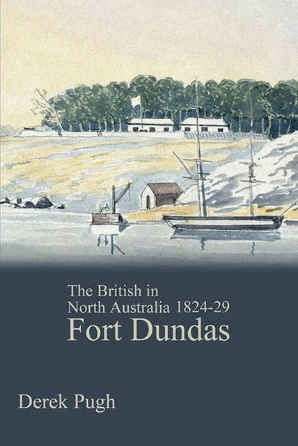 Fort Dundas: The British in North Australia 1824-29