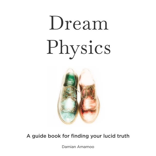 Dream Physics: A Guide Book for Finding Your Lucid Truth