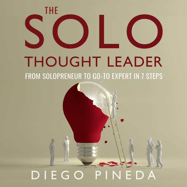 The Solo Thought Leader: From Solopreneur to Go-To Expert in 7 Steps