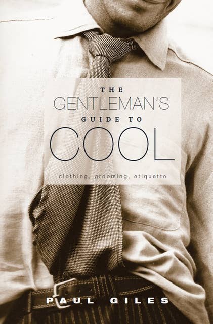 The Gentleman's Guide to Cool: Clothing, Grooming, Etiquette
