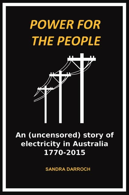 Power for the People: An (uncensored) story of electricity in Australia 1770-2015