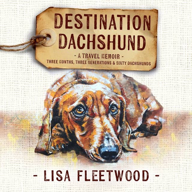 Destination Dachshund: A Travel Memoir: Three Months, Three Generations & Sixty Dachshunds
