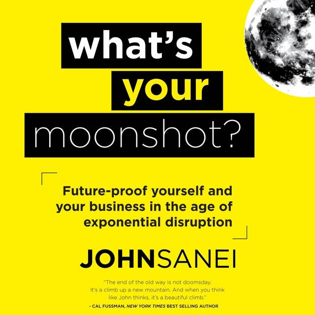 What's Your Moonshot?: Future-Proof Yourself and Your Business in the Age of Exponential Disruption