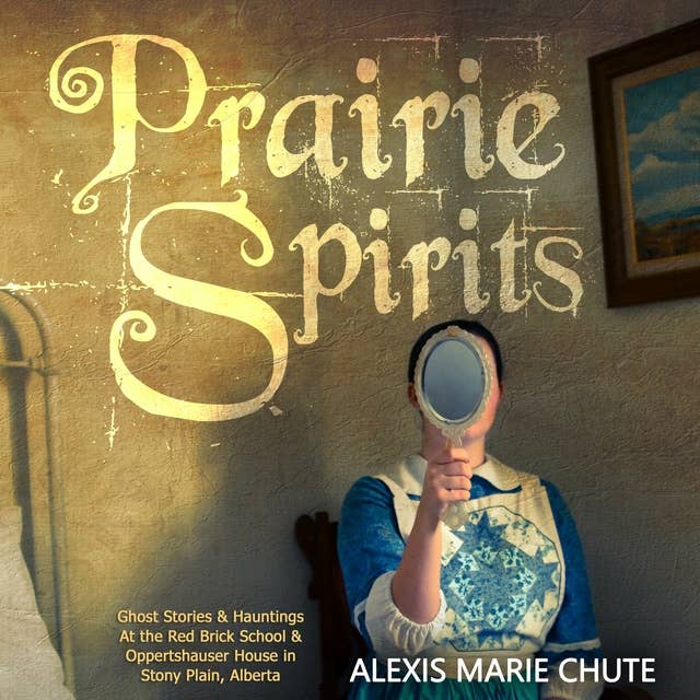 Prairie Spirits: Ghost Stories & Hauntings at the Red Brick School and Oppertshauser House in Stony Plain, Alberta