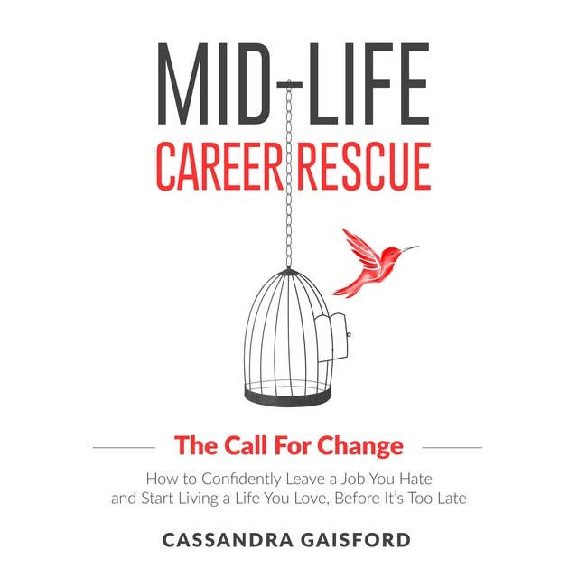 Mid-Life Career Rescue: The Call For Change: How to Confidently Leave a Job You Hate and Start Living a Life You Love, Before It’s Too Late