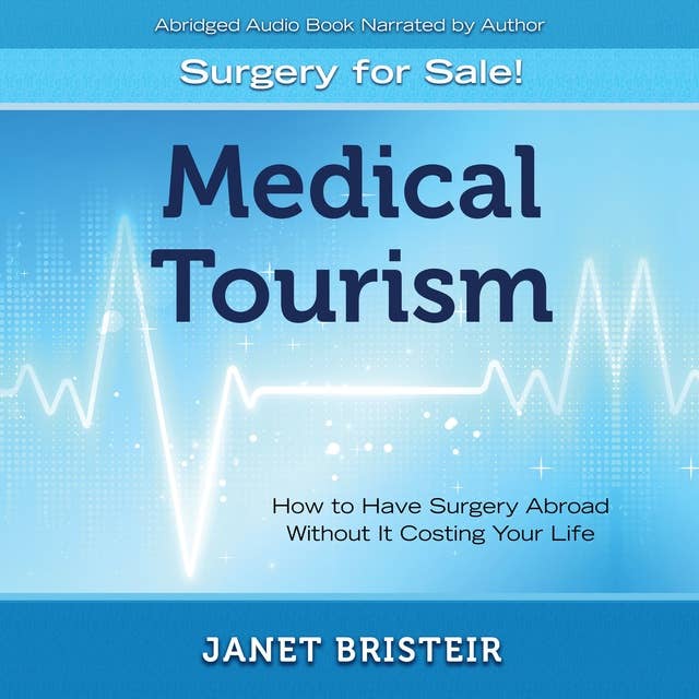 Medical Tourism – Surgery for Sale!: How to Have Surgery Abroad Without It Costing Your Life
