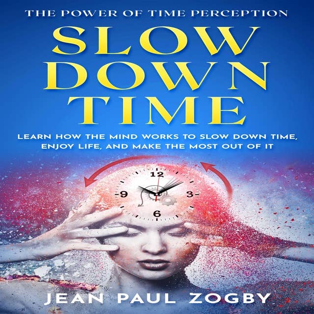 Slow Down Time - The Power of Time Perception: Learn how the mind works, to slow down time, enjoy life, and make the most out of it