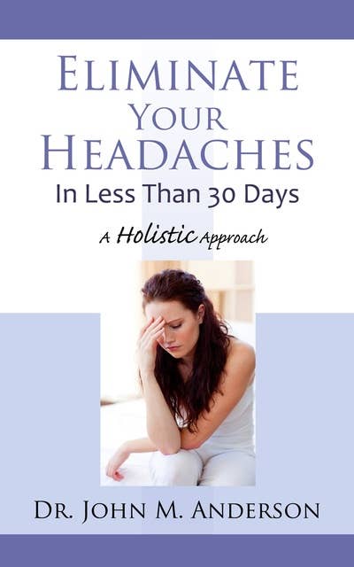 Eliminate Your Headaches In Less Than 30 Days: A Holistic Approach