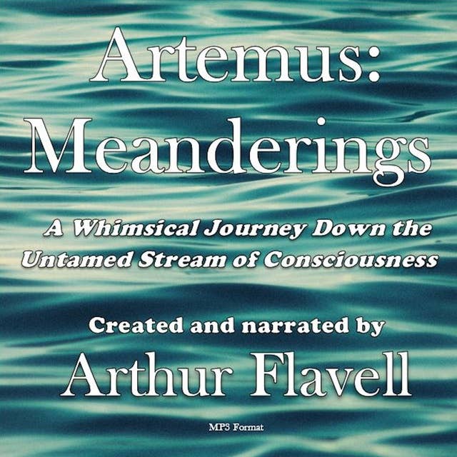 Artemus: Meanderings– A Whimsical Journey Down the Untamed Stream of Consciousness