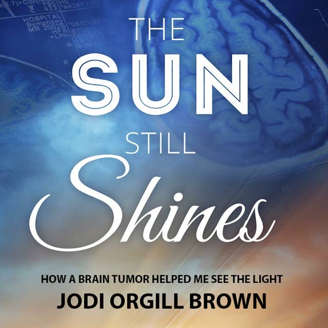 The Sun Still Shines: How a Brain Tumor Helped Me See the Light
