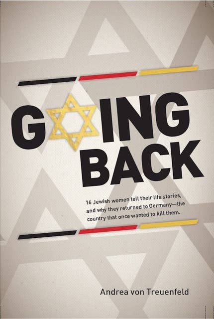 Going Back: 16 Jewish women tell their life stories, and why they returned to Germany—the country that once wanted to kill them.