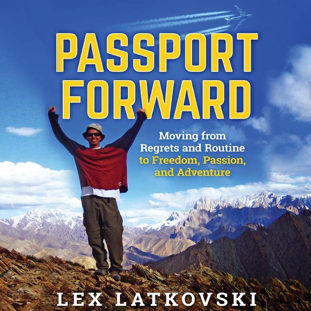 Passport Forward: Moving from Regrets and Routine to Freedom, Passion and Adventure: Moving from Regrets and Routine to Freedom, Passion, and Adventure