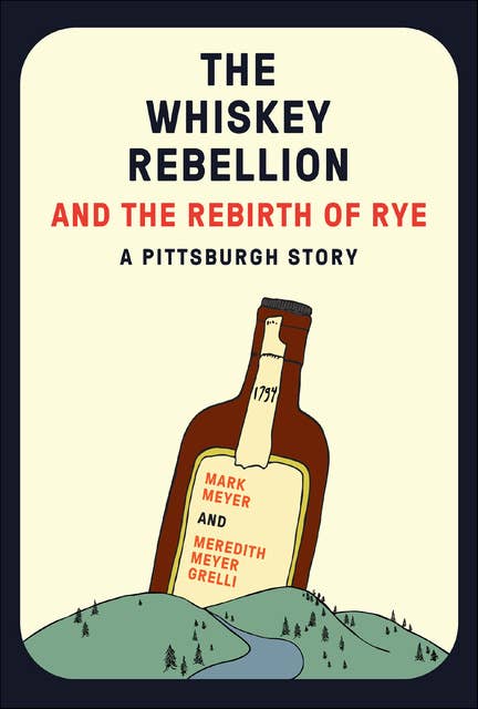 The Whiskey Rebellion and the Rebirth of Rye: A Pittsburgh Story