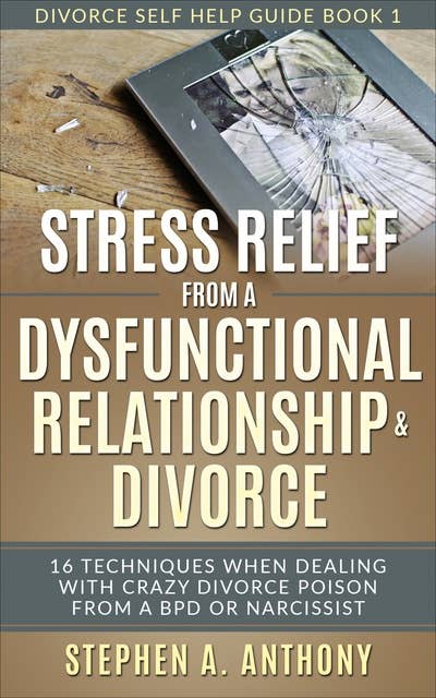 Stress Relief from a Dysfunctional Relationship & Divorce: 16 Techniques When Dealing with Crazy Divorce Poison from a BPD or Narcissist